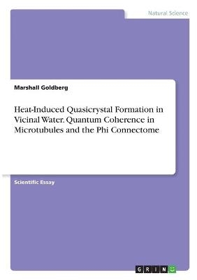 Heat-Induced Quasicrystal Formation in Vicinal Water. Quantum Coherence in Microtubules and the Phi Connectome - Marshall Goldberg