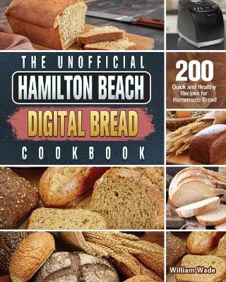 The Unofficial Hamilton Beach Digital Bread Cookbook - William Wade