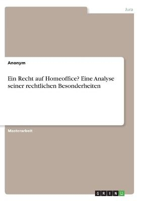 Ein Recht auf Homeoffice? Eine Analyse seiner rechtlichen Besonderheiten -  Anonym