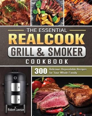 The Essential Realcook Grill & Smoker Cookbook - Robert Lawson