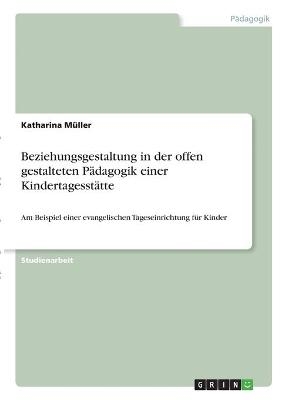 Beziehungsgestaltung in der offen gestalteten Pädagogik einer Kindertagesstätte - Katharina Müller