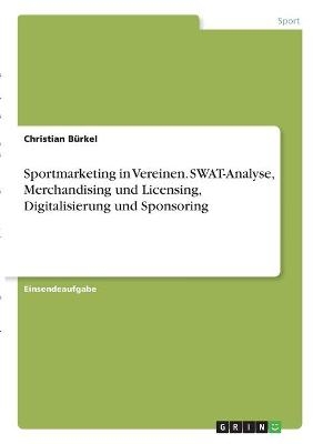 Sportmarketing in Vereinen. SWAT-Analyse, Merchandising und Licensing, Digitalisierung und Sponsoring - Christian BÃ¼rkel