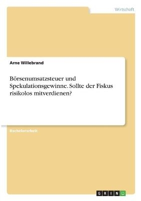 Börsenumsatzsteuer und Spekulationsgewinne. Sollte der Fiskus risikolos mitverdienen? - Arne Willebrand