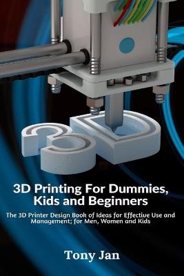 3D Printing For Dummies, Kids and Beginners - Tony Jan