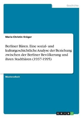 Berliner BÃ¤ren. Eine sozial- und kulturgeschichtliche Analyse der Beziehung zwischen der Berliner BevÃ¶lkerung und ihren StadtbÃ¤ren (1937-1995) - Marie-Christin KrÃ¼ger