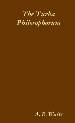 The Turba Philosophorum, or Assembly of the Sages; called also the Book of Truth in the Art and the Third Pythagorical Synod - Arthur Edward Waite, Guglielmo Gratarolo