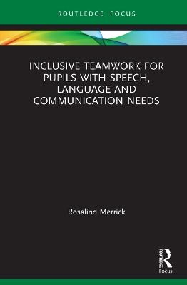 Inclusive Teamwork for Pupils with Speech, Language and Communication Needs - Rosalind Merrick