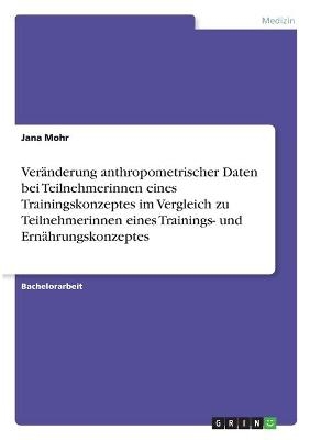 Veränderung anthropometrischer Daten bei Teilnehmerinnen eines Trainingskonzeptes im Vergleich zu Teilnehmerinnen eines Trainings- und Ernährungskonzeptes - Jana Mohr