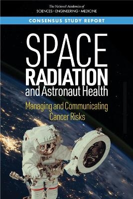 Space Radiation and Astronaut Health - Engineering National Academies of Sciences  and Medicine,  Division on Earth and Life Studies,  Health and Medicine Division,  Nuclear and Radiation Studies Board,  Board on Health Care Services