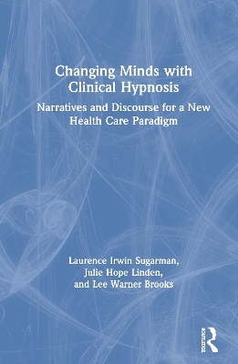 Changing Minds with Clinical Hypnosis - Laurence Sugarman, Julie Linden, Lee Warner Brooks