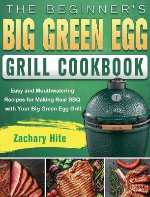 The Beginner's Big Green Egg Grill Cookbook - Zachary Hite