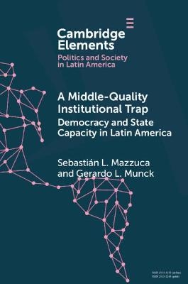 A Middle-Quality Institutional Trap: Democracy and State Capacity in Latin America - Sebastián L. Mazzuca, Gerardo L. Munck