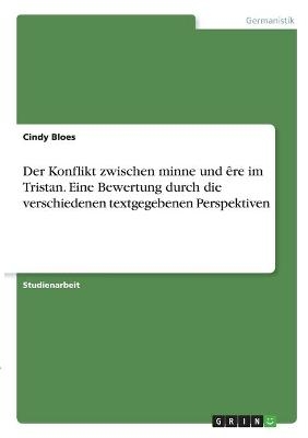 Der Konflikt zwischen minne und Ãªre im Tristan. Eine Bewertung durch die verschiedenen textgegebenen Perspektiven - Cindy Bloes