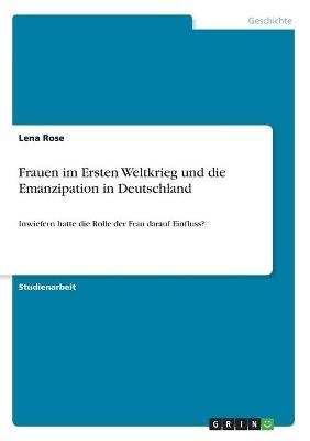 Frauen im Ersten Weltkrieg und die Emanzipation in Deutschland - Lena Rose