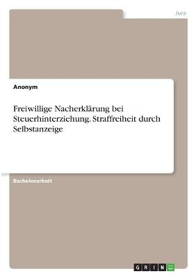 Freiwillige NacherklÃ¤rung bei Steuerhinterziehung. Straffreiheit durch Selbstanzeige -  Anonym