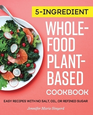 5-Ingredient Whole-Food, Plant-Based Cookbook - Jennifer Marie Sinyerd