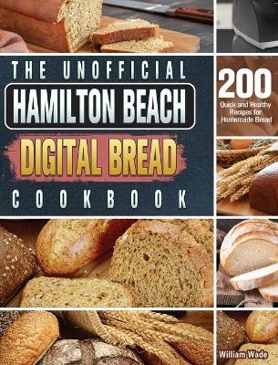 The Unofficial Hamilton Beach Digital Bread Cookbook - William Wade