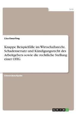 Knappe BeispielfÃ¤lle im Wirtschaftsrecht. Schadensersatz und KÃ¼ndigungsrecht des Arbeitgebers sowie die rechtliche Stellung einer OHG - Lisa Ewerling