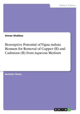 Biosorptive Potential of Vigna radiata Biomass for Removal of Copper (II) and Cadmium (II) from Aqueous Medium - Aiman Shahbaz