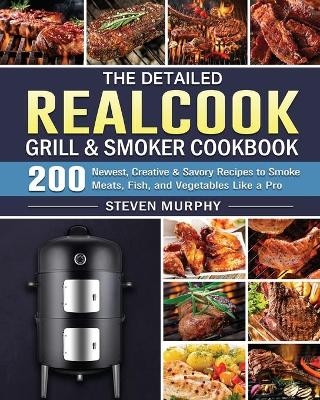 The Detailed Realcook Grill & Smoker Cookbook - Steven Murphy