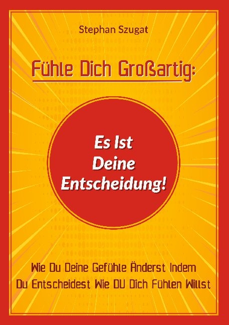 Fühle Dich Großartig: Es Ist Deine Entscheidung! - Stephan Szugat