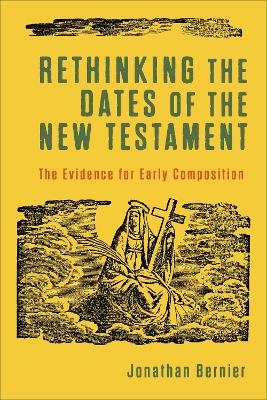 Rethinking the Dates of the New Testament – The Evidence for Early Composition - Jonathan Bernier