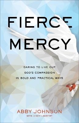 Fierce Mercy – Daring to Live Out God`s Compassion in Bold and Practical Ways - Abby Johnson, Cindy Lambert