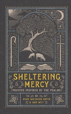 Sheltering Mercy – Prayers Inspired by the Psalms - Ryan Whitaker Smith, Dan Wilt