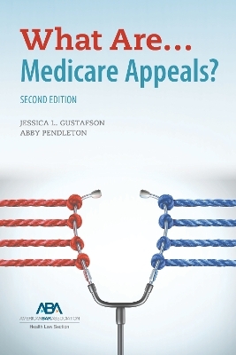 What Are... Medicare Appeals? Second Edition - Jessica Lee Jessica Lee Gustafson, Abby Pendleton