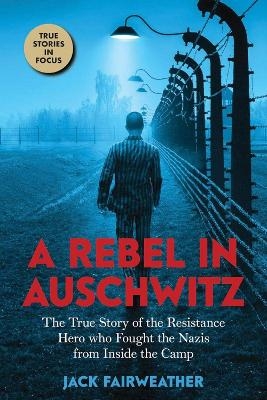 A Rebel in Auschwitz - Jack Fairweather