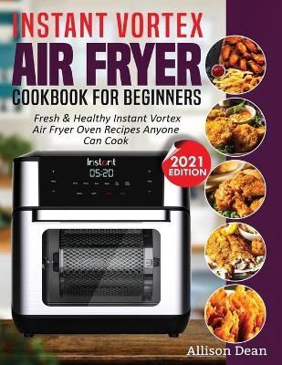 Instant Vortex Air Fryer Cookbook For Beginners - Allison Dean