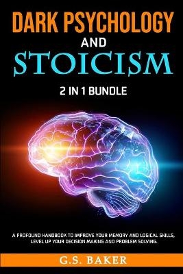 DARK PSYCHOLOGY And STOICISM 2 in 1 Bundle - G S Baker