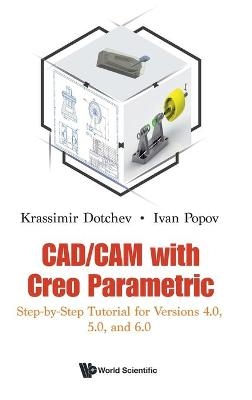 Cad/cam With Creo Parametric: Step-by-step Tutorial For Versions 4.0, 5.0, And 6.0 - Krassimir Dotchev, Ivan Popov