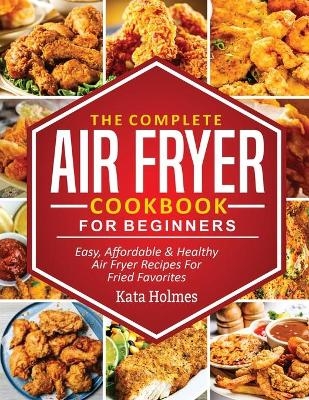 The Complete Air Fryer Cookbook For Beginners - Kate Holmes