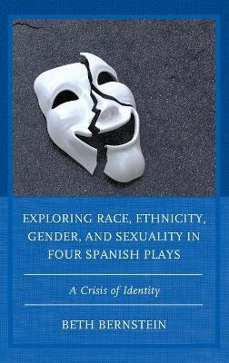 Exploring Race, Ethnicity, Gender, and Sexuality in Four Spanish Plays - Beth Ann Bernstein