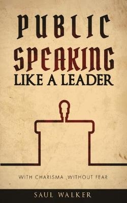 Public Speaking Like a Leader - Saul Walker