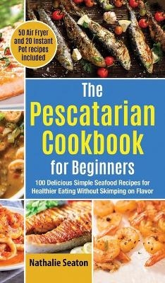 The Pescatarian Cookbook for Beginners - Nathalie Seaton,  Body You Deserve