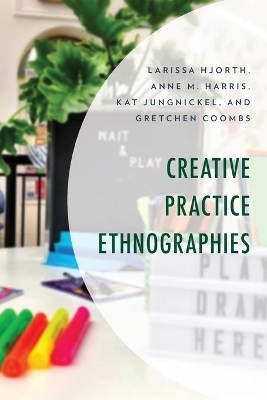 Creative Practice Ethnographies - Larissa Hjorth, Anne M. Harris, Kat Jungnickel, Gretchen Coombs