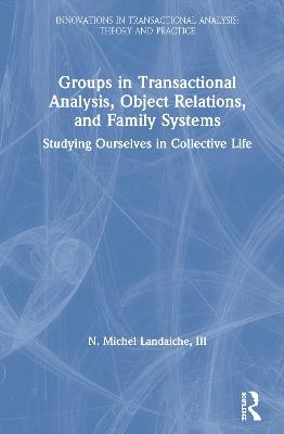 Groups in Transactional Analysis, Object Relations, and Family Systems - III Landaiche  N. Michel