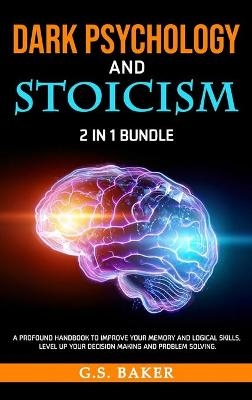 DARK PSYCHOLOGY And STOICISM 2 in 1 Bundle - G S Baker