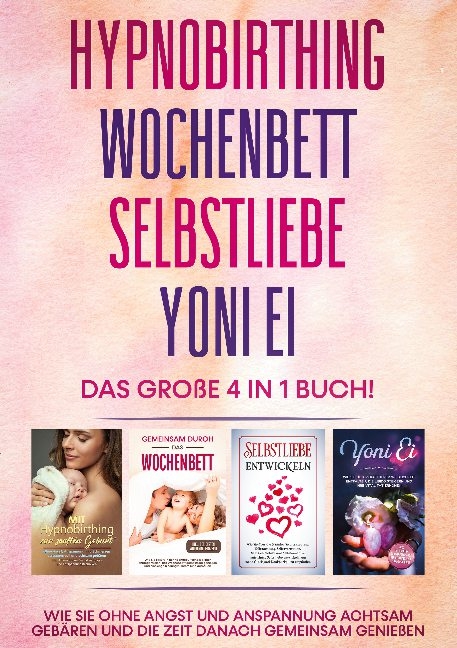 Hypnobirthing | Wochenbett | Selbstliebe | Yoni Ei - Das große 4 in 1 Buch: Wie Sie ohne Angst und Anspannung achtsam gebären und die Zeit danach gemeinsam genießen - Anja Grapengeter