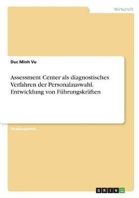 Assessment Center als diagnostisches Verfahren der Personalauswahl. Entwicklung von FÃ¼hrungskrÃ¤ften - Duc Minh Vu