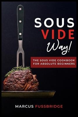 Sous Vide Way!-The Sous Vide Cookbook for Absolute Beginners - Marcus Fussbridge