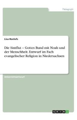 Die Sintflut - Gottes Bund mit Noah und der Menschheit. Entwurf im Fach evangelischer Religion in Niedersachsen - Lisa Roelofs