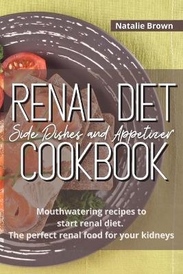 Renal Diet Side Dishes and Appetizer Cookbook - Natalie Brown