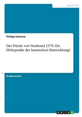 Der Friede von Stralsund 1370. Ein HÃ¶hepunkt der hansischen Entwicklung? - Philipp Scheerer