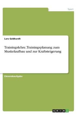 Trainingslehre. Trainingsplanung zum Muskelaufbau und zur Kraftsteigerung - Lars Gebhardt