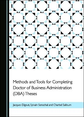 Methods and Tools for Completing Doctor of Business Administration (DBA) Theses - Jacques Digout, Charbel Salloum, Sylvain Senechal