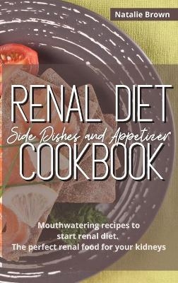 Renal Diet Side Dishes and Appetizer Cookbook - Natalie Brown