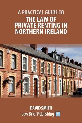 A Practical Guide to the Law of Private Renting in Northern Ireland - David Smith